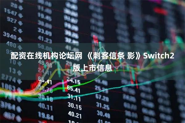 配资在线机构论坛网 《刺客信条 影》Switch2版上市信息