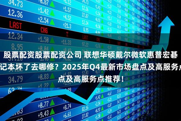 股票配资股票配资公司 联想华硕戴尔微软惠普宏碁三星笔记本坏了去哪修？2025年Q4最新市场盘点及高服务点推荐！