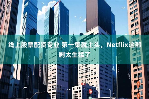 线上股票配资专业 第一集就上头，Netflix这部剧太生猛了