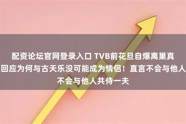 配资论坛官网登录入口 TVB前花旦自爆离巢真正原因！回应为何与古天乐没可能成为情侣！直言不会与他人共侍一夫