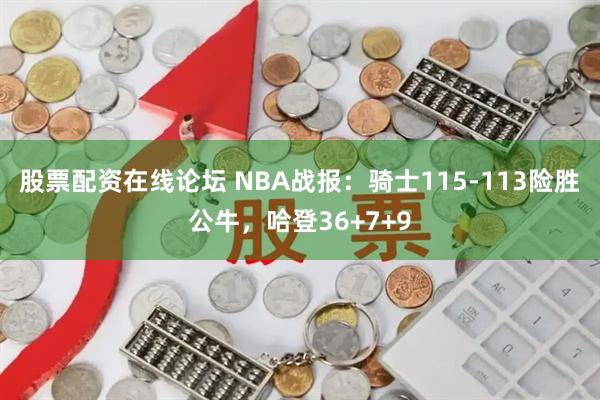 股票配资在线论坛 NBA战报:骑士115-113险胜公牛,哈登36+7+9