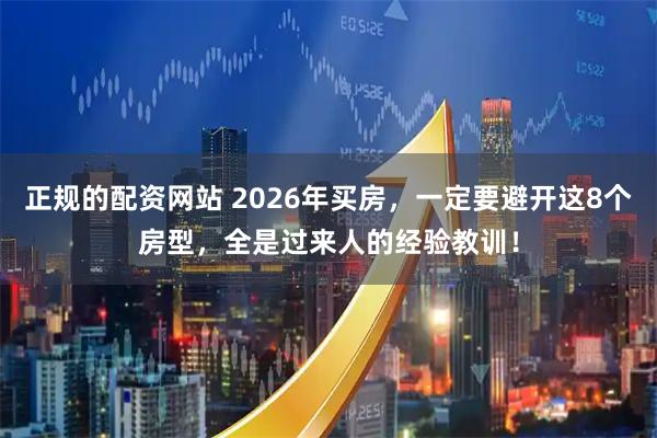 正规的配资网站 2026年买房，一定要避开这8个房型，全是过来人的经验教训！